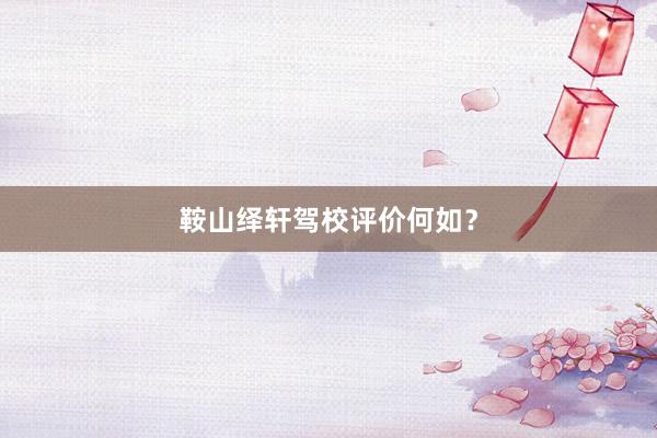 鞍山绎轩驾校评价何如？