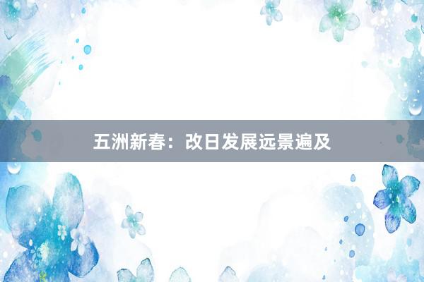 五洲新春：改日发展远景遍及