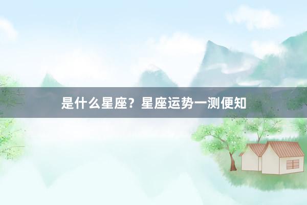 是什么星座？星座运势一测便知