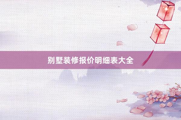 别墅装修报价明细表大全