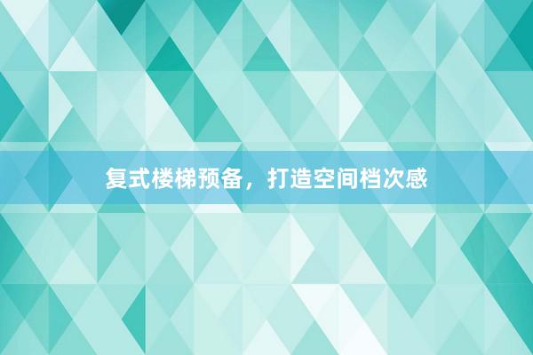 复式楼梯预备，打造空间档次感
