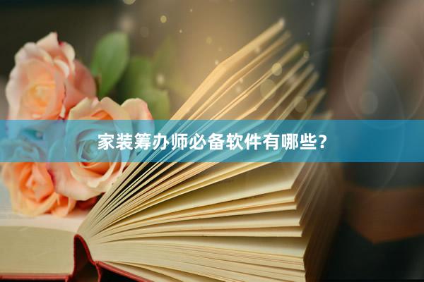 家装筹办师必备软件有哪些？