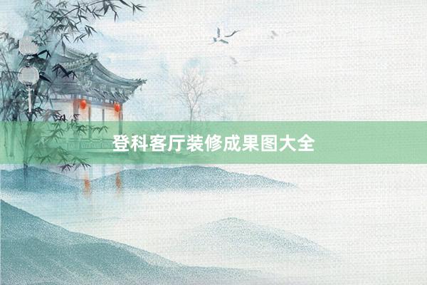 登科客厅装修成果图大全