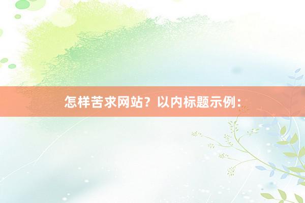 怎样苦求网站？以内标题示例：