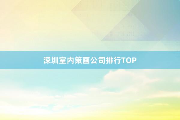 深圳室内策画公司排行TOP