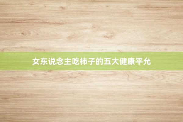 女东说念主吃柿子的五大健康平允