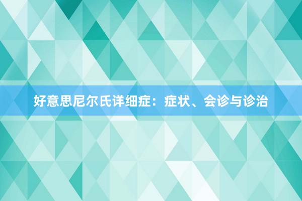 好意思尼尔氏详细症：症状、会诊与诊治