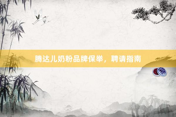 腾达儿奶粉品牌保举，聘请指南